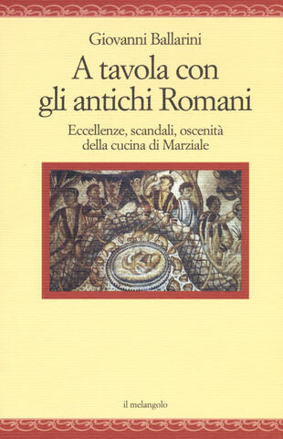 copertina A tavola con gli antichi romani. Eccellenze, scandali, oscenità della cucina di Marziale