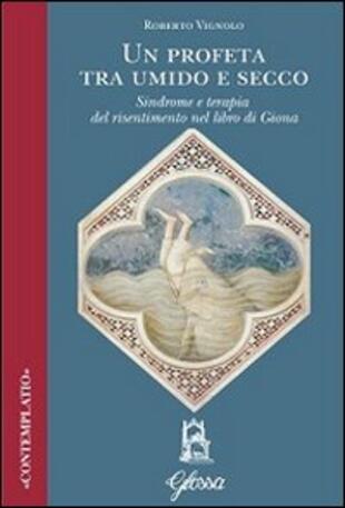 copertina Un profeta tra umido e secco. Sindrome e terapia del risentimento nel libro di Giona