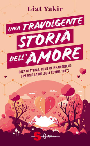 copertina Una travolgente storia dell'amore. Cosa ci attrae, come ci innamoriamo e perché la biologia rovina tutto