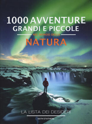 copertina 1000 avventure grandi e piccole nel mondo della natura. La lista dei desideri. Ediz. illustrata