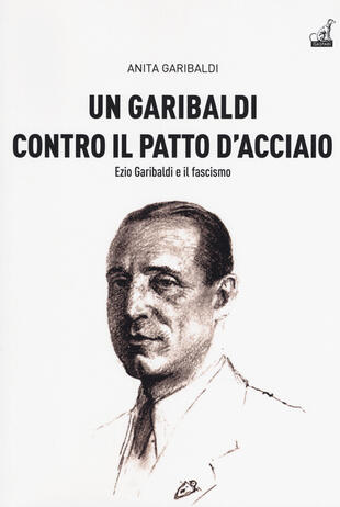 copertina Un Garibaldi contro il Patto d'acciaio. Ezio Garibaldi e il fascismo