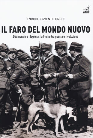 copertina Il faro del mondo nuovo. D'Annunzio e i legionari a Fiume tra guerra e rivoluzione