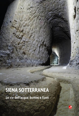 copertina Siena sotterranea. Le vie dell'acqua: bottini e fonti