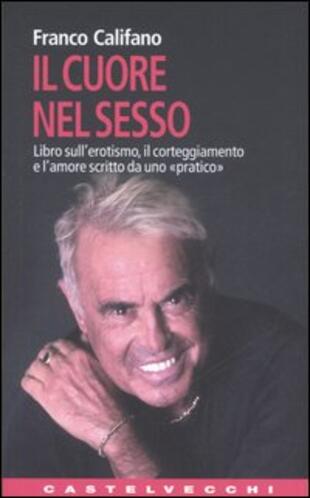 copertina Il cuore nel sesso. Libro sull'erotismo, il corteggiamento e l'amore scritto da uno «pratico»