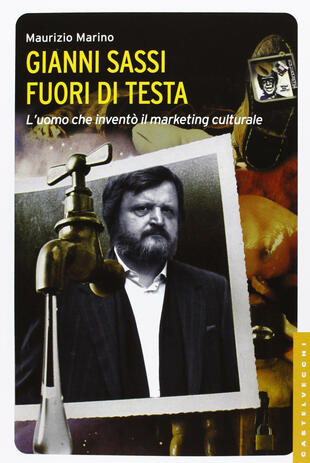 copertina Gianni Sassi. Fuori di testa. L'uomo che inventò il marketing culturale. Ediz. illustrata