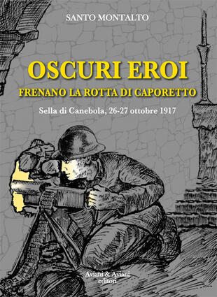 copertina Oscuri eroi frenano la rotta di Caporetto. Sella di Canebola, 26-27 ottobre 1917