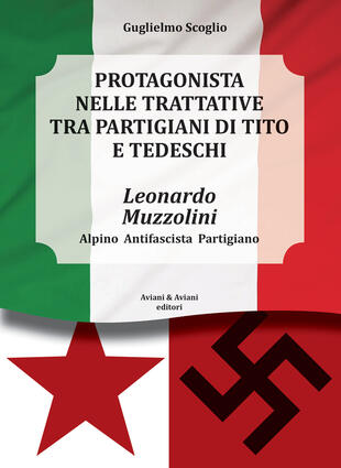 copertina Leonardo Muzzolini. Protagonista nelle trattative tra partigiani di Tito e tedeschi. Alpino, antifascista, partigiano
