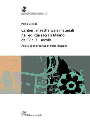 copertina Cantieri, maestranze e materiali nell'edilizia sacra a Milano dal IV al XII secolo. Analisi di un processo di trasformazione