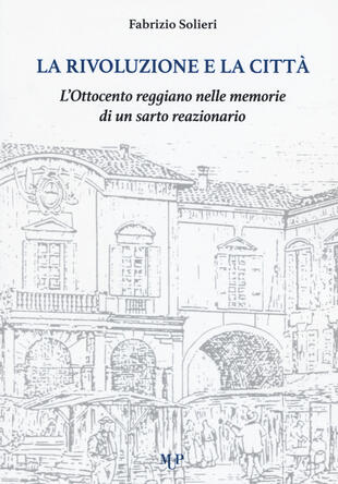 copertina La rivoluzione e la città. L'Ottocento reggiano nelle memorie di un sarto reazionario