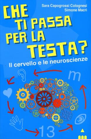 copertina Che ti passa per la testa? Il cervello e le neuroscienze