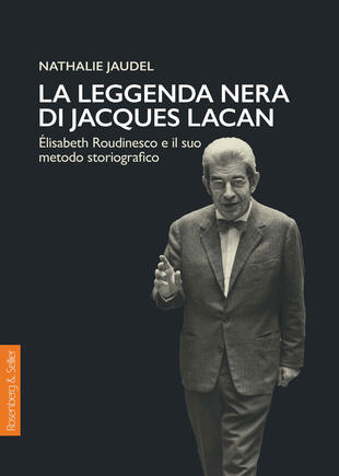 copertina La leggenda nera di Jacques Lacan. Élisabeth Roudinesco e il suo metodo storiografico