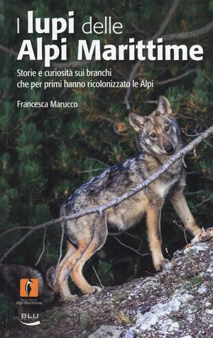copertina I lupi delle Alpi Marittime. Storie e curiosità sui branchi che per primi hanno ricolonizzato le Alpi