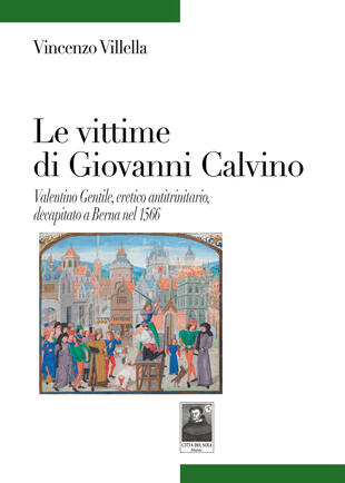 copertina Le vittime di Giovanni Calvino. Valentino Gentile, eretico antitrinitario, decapitato a Berna nel 1566
