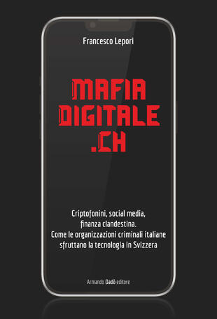 copertina MafiaDigitale.Ch. Criptofonini, social media, finanza clandestina. Come le organizzazioni criminali italiane sfruttano la tecnologia in Svizzera