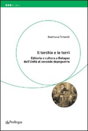 copertina Il torchio e le torri. Editoria e cultura a Bologna dall'unità al secondo dopoguerra