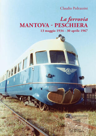 copertina La ferrovia Mantova-Peschiera. 13 maggio 1934-30 aprile 1967