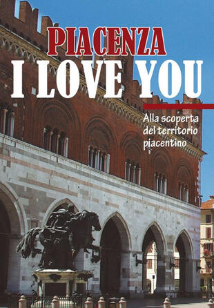 copertina Piacenza I love you. Discovering Piacenza and its territory