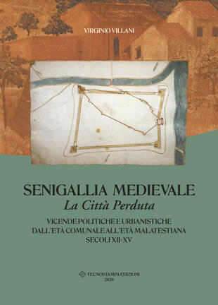 copertina Senigallia medievale. La città perduta. Vicende politiche e urbanistiche dall'età comunale all'età malatestiana. Secoli XII-XV