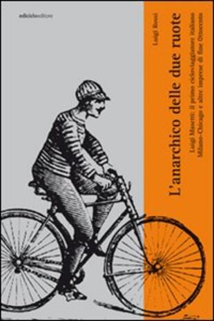 copertina L'anarchico delle due ruote. Luigi Masetti: il primo cicloviaggiatore italiano. Milano-Chicago e altre imprese di fine '800