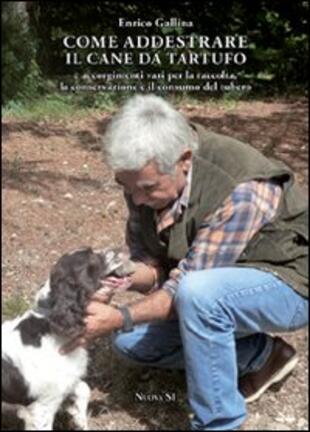 copertina Come addestrare il cane da tartufo e accorgimenti vari per la raccolta, la conservazione e il consumo del tubero