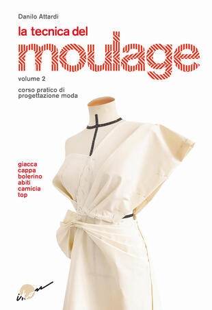 copertina La tecnica del moulage. Corso pratico di progettazione moda. Vol. 2: Giacca, cappa, bolerino, abiti, camicia, top