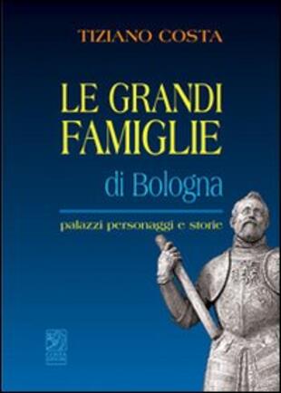 copertina Le grandi famiglie di Bologna. Palazzi, personaggi e storie