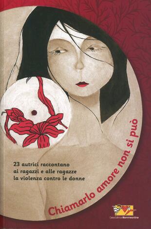 copertina Chiamarlo amore non si può. 23 scrittrici raccontano ai ragazzi e alle ragazze la violenza contro le donne