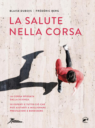 copertina La salute nella corsa. La corsa spiegata dalla scienza. 50 esperti e tutto ciò che può aiutarti a migliorare prestazioni e benessere.