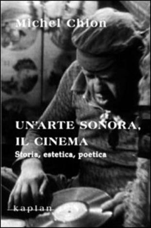 copertina Un'arte sonora, il cinema. Storia, estetica, poetica