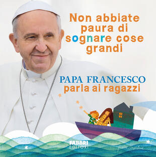 copertina Non abbiate paura di sognare cose grandi. Papa Francesco parla ai ragazzi. Ediz. illustrata