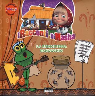 copertina La principessa ranocchio. I racconti di Masha. Masha e Orso. Ediz. a colori