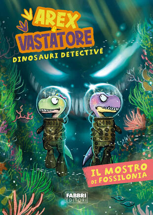 copertina Il mostro di Fossilonia. Arex & Vastatore, dinosauri detective