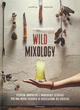 copertina Wild mixology. Tecniche innovative e ingredienti selvatici per una nuova filosofia di miscelazione dei cocktail