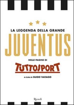 copertina La leggenda della grande Juventus nelle pagine di Tuttosport. Ediz. illustrata