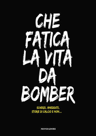 copertina Che fatica la vita da bomber. Scherzi, aneddoti, storie di calcio e non...