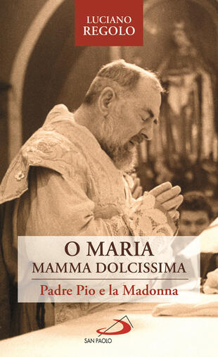 copertina «O Maria, mamma dolcissima». Padre Pio e la Madonna