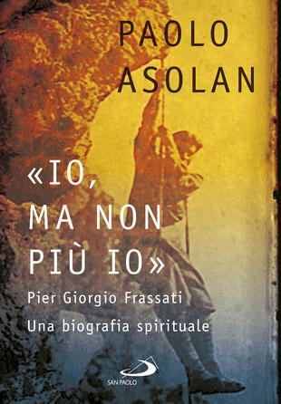 copertina «Io, ma non più io». Pier Giorgio Frassati. Una biografia spirituale