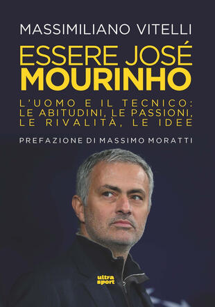 copertina Essere Jose Mourinho. L'uomo e il tecnico: le abitudini, le passioni, le rivalità, le idee