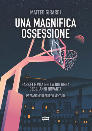 copertina Una magnifica ossessione. Basket e vita nella Bologna degli anni novanta