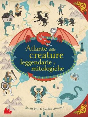 copertina Atlante delle creature leggendarie e mitologiche. Ediz. a colori