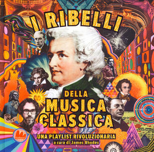 copertina I ribelli della musica classica. Una playlist rivoluzionaria. Ediz. a colori
