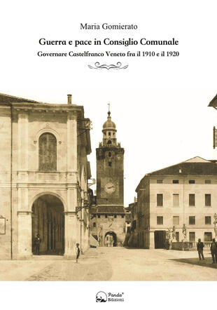 copertina Guerra e pace in consiglio comunale. Governare Castelfranco Veneto fra il 1910 e il 1920
