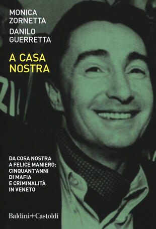 copertina A casa nostra. Da Cosa Nostra a Felice Maniero: cinquant'anni di mafia e criminalità in Veneto