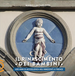copertina Il Rinascimento dei bambini. 600 anni di accoglienza agli Innocenti a Firenze
