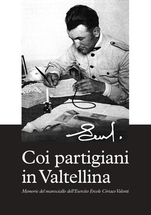copertina Coi partigiani in Valtellina. Memorie del maresciallo dell'Esercito Ercole Ciriaco Valenti