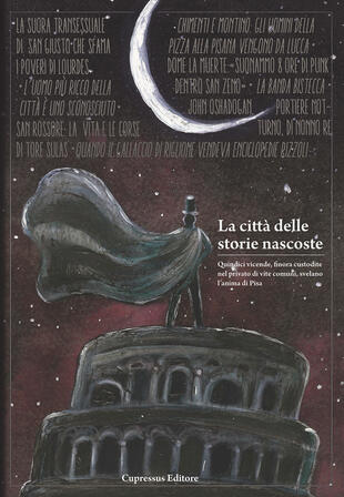 copertina La città delle storie nascoste. Quindici vicende, finora custodite nel privato di vite comuni, svelano l'anima di Pisa