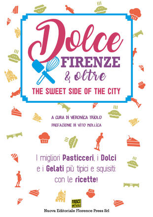 copertina Dolce Firenze &amp; oltre. The sweet side of the city. I migliori pasticceri, i dolci e i gelati più tipici e squisiti: con le ricette