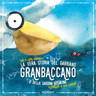 copertina La vera storia del gabbiano Granbaccano e della sardina Rosalina. Ediz. a colori