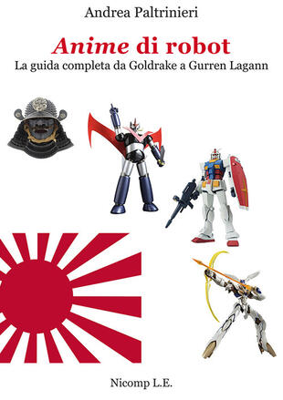 copertina Anime di robot. La guida completa da Goldrake a Gurren Lagann. Ediz. illustrata