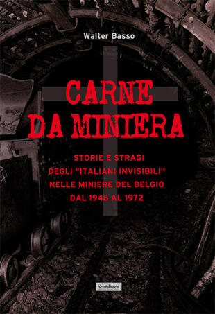 copertina Carne da miniera. Storie e stragi degli «italiani invisibili» nelle miniere del Belgio dal 1946 al 1973